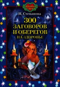 300 заговоров и оберегов на здоровье - Степанова Наталья Ивановна (книги серия книги читать бесплатно полностью TXT) 📗