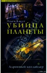 Убийца планеты. Адронный коллайдер - Кассе Этьен (книга бесплатный формат TXT) 📗