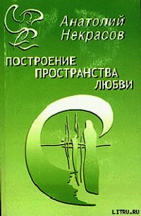 Построение пространства любви - Некрасов Анатолий Александрович (читать книги онлайн бесплатно без сокращение бесплатно .TXT) 📗