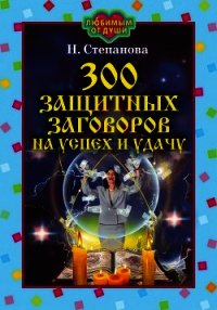 300 защитных заговоров на успех и удачу - Степанова Наталья Ивановна (книги читать бесплатно без регистрации .TXT) 📗