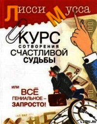 Курс сотворения счастливой судьбы, или Все гениальное просто - Мусса Лисси (е книги txt) 📗