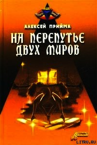 На перепутье двух миров - Прийма Алексей К. (читать книги полностью .txt) 📗