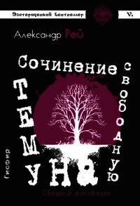 Сочинение на свободную тему (сборник) - Рей Александр (читать книги бесплатно полностью .TXT) 📗