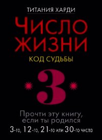 Число жизни. Код судьбы. Прочти эту книгу, если ты родился 3-го, 12-го, 21-го или 30-го числа - Харди Титания (читать хорошую книгу полностью TXT) 📗