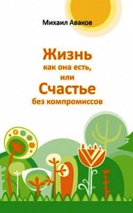 Жизнь как она есть, или Счастье без компромиссов - Аваков Михаил Г. (читать книги онлайн бесплатно серию книг .txt) 📗