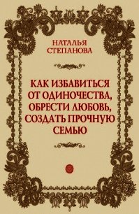 Как избавиться от одиночества, обрести любовь, создать прочную семью - Степанова Наталья Ивановна (книги онлайн полностью бесплатно .TXT) 📗