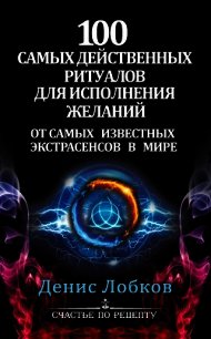 100 самых действенных ритуалов для исполнения желаний от самых известных экстрасенсов - Лобков Денис (читать книги онлайн регистрации .txt) 📗