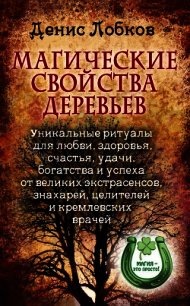 Магические свойства деревьев. Уникальные ритуалы для любви, здоровья, счастья и успеха от великих эк - Лобков Денис