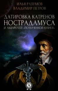 Датировка катренов Нострадамуса и акварелей &laquo;Потерянной книги&raquo; - Разумов Илья (онлайн книги бесплатно полные TXT) 📗