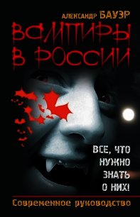 Вампиры в России. Все, что нужно знать о них ! - Бауэр Александр (книги онлайн без регистрации .TXT) 📗