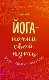 Йога – начни свой путь. Асаны, дыхание, медитации - Рой Шри (мир книг .TXT) 📗