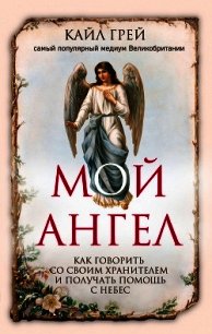 Мой ангел. Как говорить со своим хранителем и получать помощь с небес - Грей Кайл (книги онлайн без регистрации полностью txt) 📗