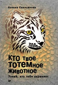 Кто твое тотемное животное. Узнай, кто тебя охраняет - Емельянова Ксения (библиотека книг бесплатно без регистрации txt) 📗