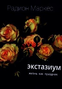 Экстазиум. Жизнь как праздник - Маркес Радион (читаем книги онлайн .txt) 📗