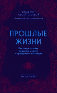 Прошлые жизни. Как открыть тайну прошлых жизней и преобразить настоящее - Файф Аташа (читаем книги онлайн без регистрации txt) 📗