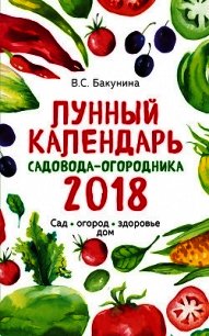 Лунный календарь садовода-огородника 2018. Сад, огород, здоровье, дом - Бакунина Виктория (книги полностью .TXT) 📗