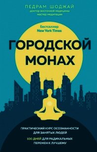 Городской монах. Практический курс осознанности для занятых людей. 100 дней для радикальных перемен  - Шоджай Педрам