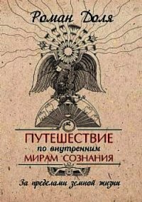 Путешествие по внутренним мирам сознания. За пределами земной жизни - Доля Роман Васильевич (книги бесплатно без .txt) 📗