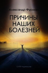 Причины наших болезней - Фурман Александр (бесплатные книги онлайн без регистрации .TXT) 📗