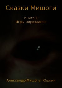 Сказки Мишоги. Книга 1. Игры мироздания - Юшкин Александр (Мишогу) (книги онлайн полностью бесплатно .TXT) 📗