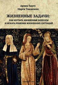 Жизненные задачи. Как изучать жизненные вопросы и искать решения для жизненных ситуаций - Тыугу Армен (версия книг .TXT) 📗