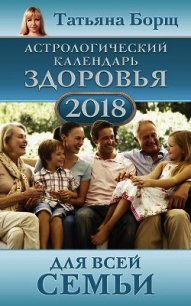 Астрологический календарь здоровья для всей семьи на 2018 год - Борщ Татьяна (читать книги TXT) 📗