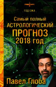 Самый полный астрологический прогноз. 2018 год - Глоба Павел (книги без регистрации полные версии .TXT) 📗