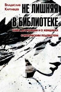 Не лишняя в библиотеке. Книга для женщин и о женщинах. С «магическим» подтекстом - Картавцев Владислав (читать лучшие читаемые книги .TXT) 📗