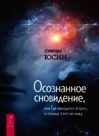 Осознанное сновидение, или Где находится астрал и почему я его не вижу - Юсин Степан (бесплатные версии книг .txt) 📗