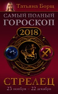 Стрелец. Самый полный гороскоп на 2018 год. 23 ноября – 22 декабря - Борщ Татьяна (книги полностью бесплатно .TXT) 📗