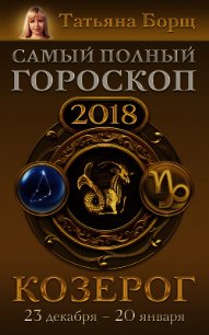 Козерог. Самый полный гороскоп на 2018 год. 23 декабря – 20 января - Борщ Татьяна (е книги .txt) 📗