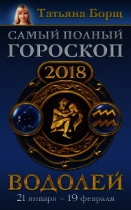 Водолей. Самый полный гороскоп на 2018 год. 21 января – 19 февраля - Борщ Татьяна (лучшие книги онлайн .TXT) 📗