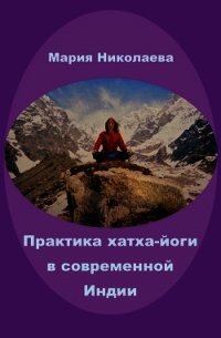 Практика хатха-йоги в современной Индии (сборник) - Николаева Мария (бесплатная библиотека электронных книг .TXT) 📗