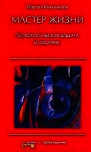 Мастер жизни. Психологическая защита в социуме - Ключников Сергей Юрьевич (читать книги без регистрации полные .txt) 📗