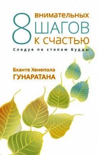 Восемь внимательных шагов к счастью. Следуя по стопам Будды - Гунаратана Бханте Хенепола (книги бесплатно без регистрации .txt) 📗