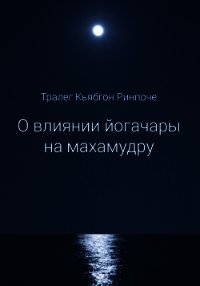 О влиянии йогачары на махамудру - Ринпоче Тралег Кьябгон (читать полные книги онлайн бесплатно .TXT) 📗