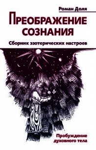 Преображение сознания. Сборник эзотерических настроев. Пробуждение духовного тела - Доля Роман Васильевич