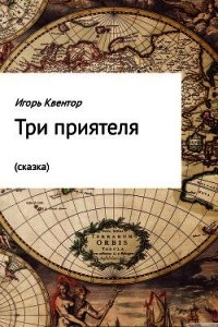 Три приятеля (сказка) - Квентор Игорь (онлайн книга без .TXT) 📗