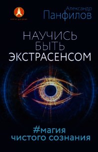 Научись быть экстрасенсом. #Магия чистого сознания - Панфилов Александр (читать книги онлайн без сокращений TXT) 📗