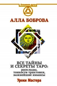 Все тайны и секреты Таро: расклады, тонкости трактовки, важнейшие нюансы. Уроки Мастера - Боброва Алла Эдуардовна