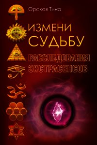 Измени судьбу. Расследования экстрасенсов - Орская Тина (бесплатные онлайн книги читаем полные версии .txt) 📗