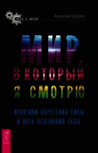 Мир, в который я смотрю. Практики обретения силы и путь осознания себя - Серов Алексей