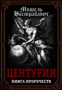 Центурии. Книга пророчеств - Нострадамус Мишель (читать книги онлайн без сокращений TXT) 📗