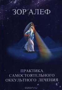 Практика самостоятельного оккультного лечения - Алеф Зор (смотреть онлайн бесплатно книга .txt) 📗