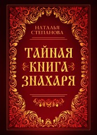 Тайная книга знахаря - Степанова Наталья Ивановна (книги онлайн читать бесплатно .TXT) 📗