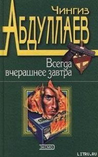 Всегда вчерашнее завтра - Абдуллаев Чингиз Акифович (бесплатные книги онлайн без регистрации .TXT) 📗