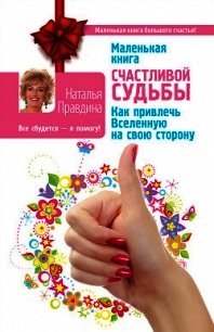 Маленькая книга счастливой судьбы. Как привлечь Вселенную на свою сторону - Правдина Наталия (книги онлайн без регистрации .txt) 📗