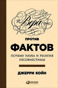 Вера против фактов: Почему наука и религия несовместимы - Койн Джерри (читать книги онлайн .txt) 📗