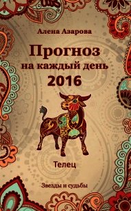 Прогноз на каждый день. 2016 год. Телец - Азарова Алена (книги полностью бесплатно .txt) 📗