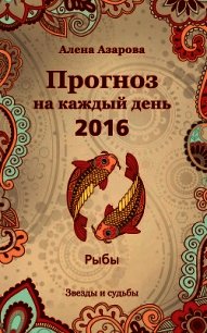 Прогноз на каждый день. 2016 год. Рыбы - Азарова Алена (книги читать бесплатно без регистрации полные txt) 📗
